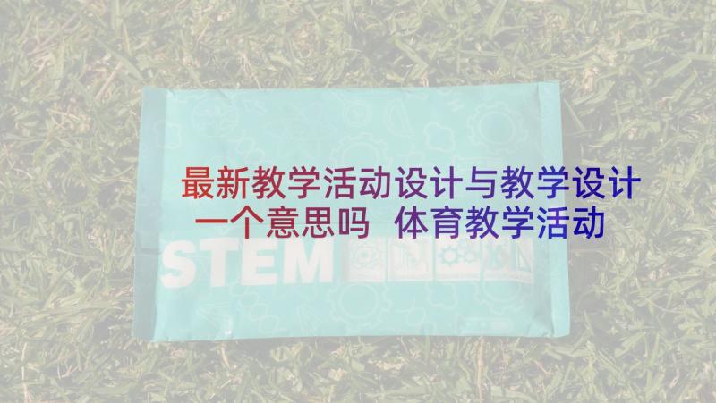 最新教学活动设计与教学设计一个意思吗 体育教学活动设计(优秀9篇)