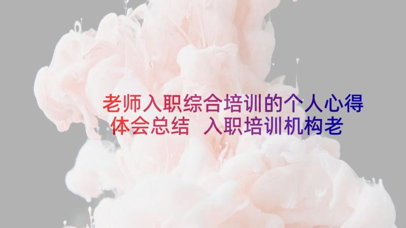 老师入职综合培训的个人心得体会总结 入职培训机构老师心得体会(通用6篇)