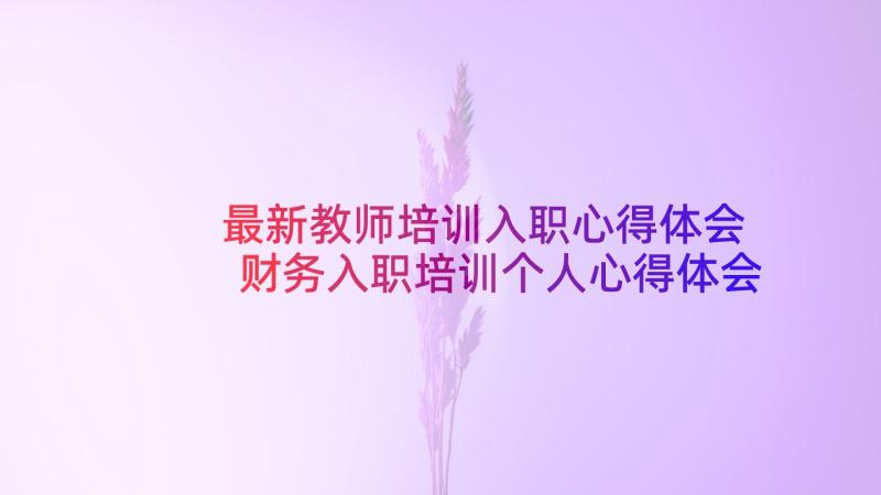 最新教师培训入职心得体会 财务入职培训个人心得体会(优质8篇)