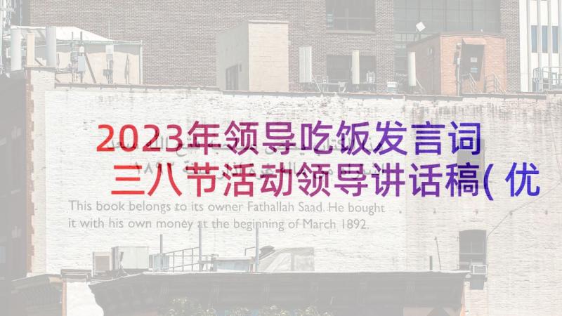 2023年领导吃饭发言词 三八节活动领导讲话稿(优秀9篇)