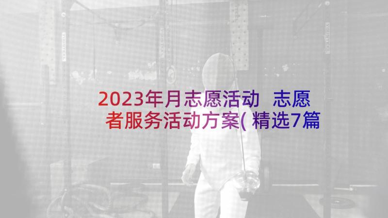 2023年月志愿活动 志愿者服务活动方案(精选7篇)