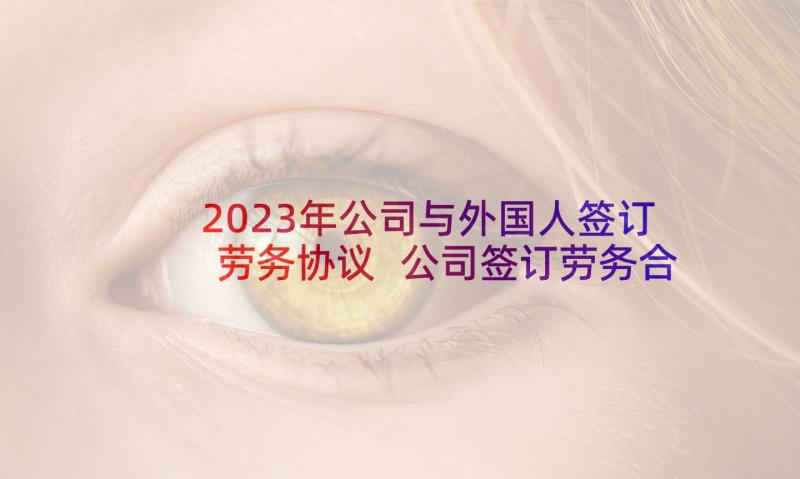 2023年公司与外国人签订劳务协议 公司签订劳务合同协议书(汇总5篇)