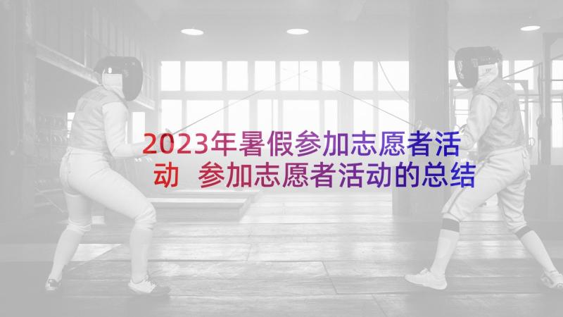 2023年暑假参加志愿者活动 参加志愿者活动的总结(优秀5篇)