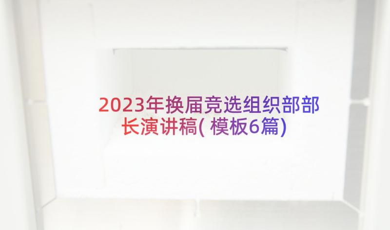 2023年换届竞选组织部部长演讲稿(模板6篇)