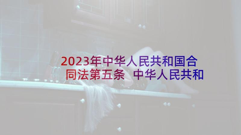 2023年中华人民共和国合同法第五条 中华人民共和国合同法解释四(大全9篇)