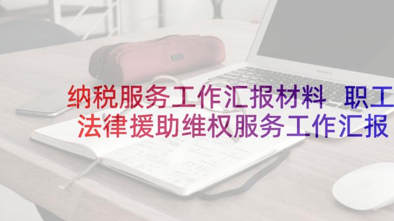 纳税服务工作汇报材料 职工法律援助维权服务工作汇报材料(优质5篇)