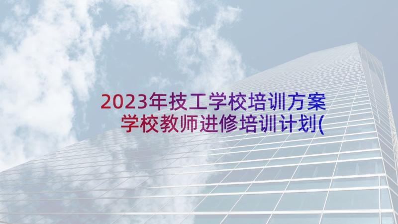 2023年技工学校培训方案 学校教师进修培训计划(精选5篇)