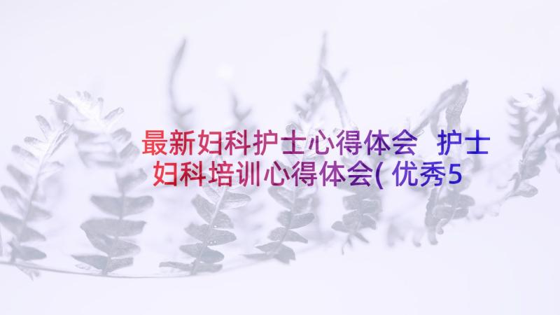 最新妇科护士心得体会 护士妇科培训心得体会(优秀5篇)