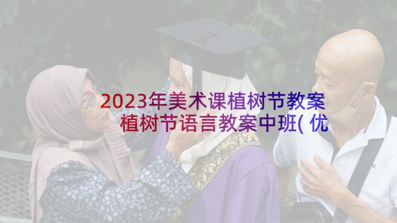 2023年美术课植树节教案 植树节语言教案中班(优质8篇)
