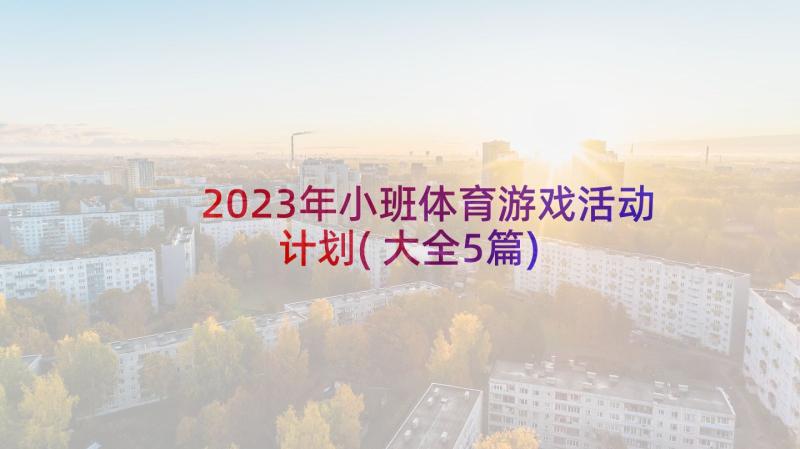 2023年小班体育游戏活动计划(大全5篇)