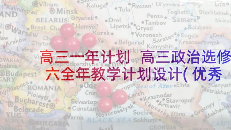 高三一年计划 高三政治选修六全年教学计划设计(优秀5篇)