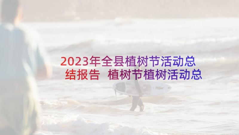 2023年全县植树节活动总结报告 植树节植树活动总结(模板5篇)