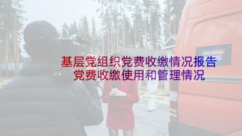 基层党组织党费收缴情况报告 党费收缴使用和管理情况报告(精选5篇)