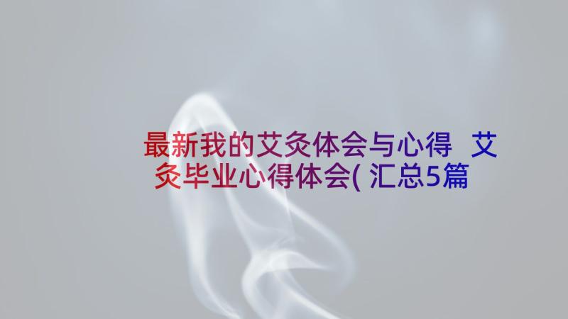 最新我的艾灸体会与心得 艾灸毕业心得体会(汇总5篇)