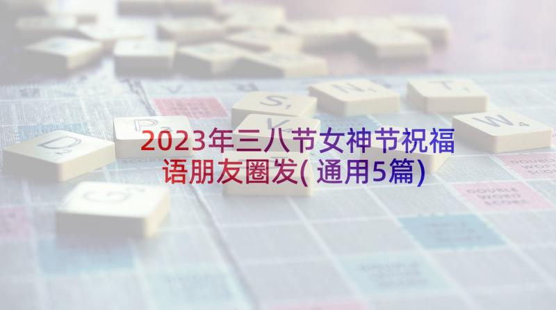 2023年三八节女神节祝福语朋友圈发(通用5篇)