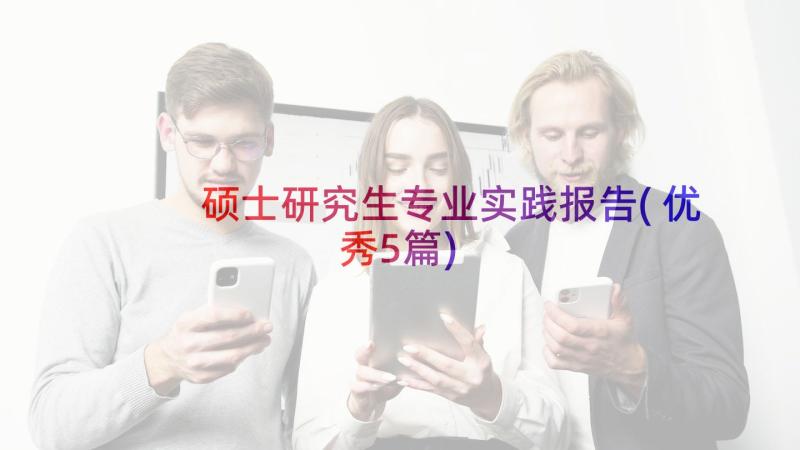 硕士研究生专业实践报告(优秀5篇)