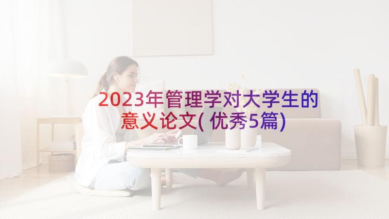 2023年管理学对大学生的意义论文(优秀5篇)