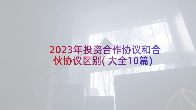 2023年投资合作协议和合伙协议区别(大全10篇)