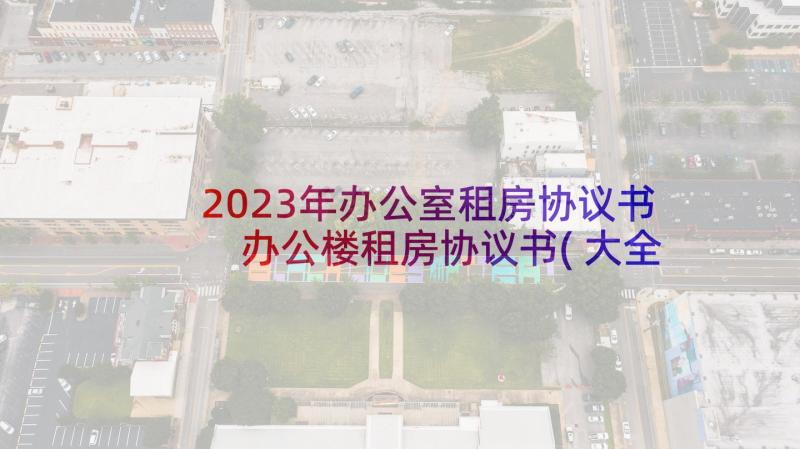 2023年办公室租房协议书 办公楼租房协议书(大全5篇)