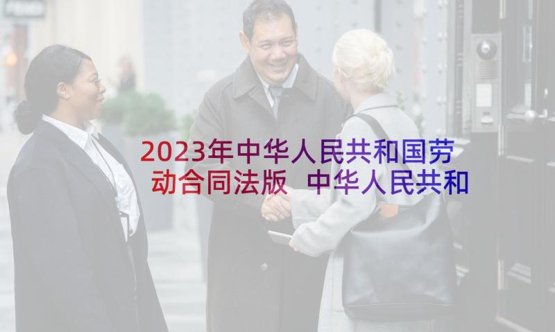 2023年中华人民共和国劳动合同法版 中华人民共和国劳动合同法实施条例(精选5篇)