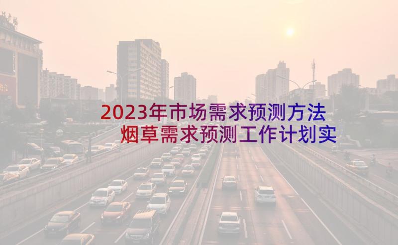 2023年市场需求预测方法 烟草需求预测工作计划实用(精选5篇)