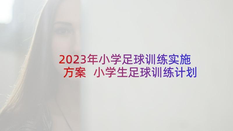 2023年小学足球训练实施方案 小学生足球训练计划方案(通用5篇)