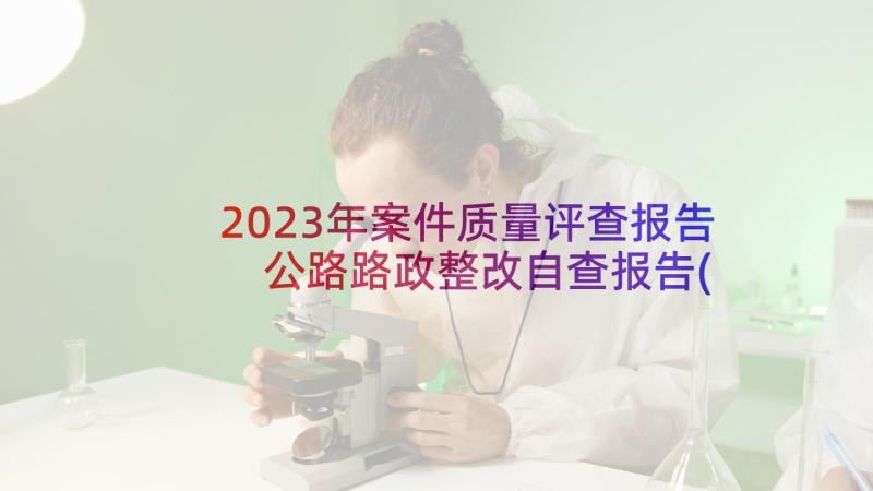 2023年案件质量评查报告 公路路政整改自查报告(模板5篇)