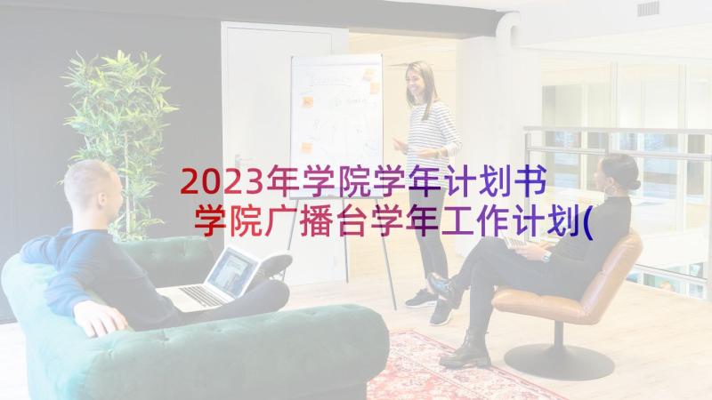 2023年学院学年计划书 学院广播台学年工作计划(优秀5篇)