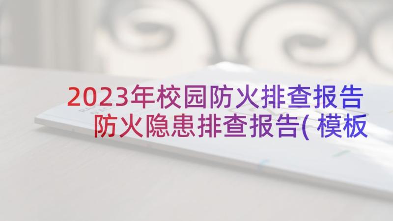 2023年校园防火排查报告 防火隐患排查报告(模板5篇)