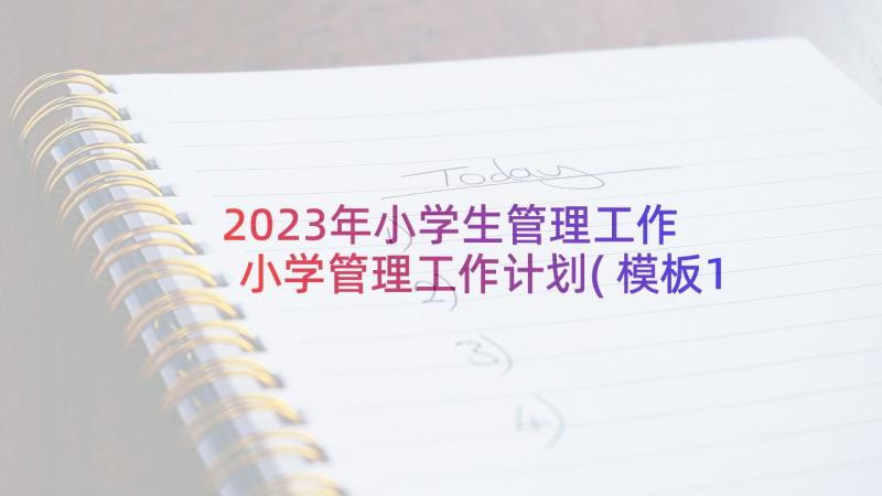 2023年小学生管理工作 小学管理工作计划(模板10篇)