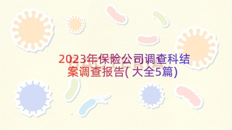 2023年保险公司调查科结案调查报告(大全5篇)