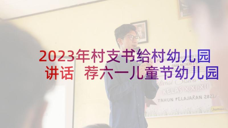 2023年村支书给村幼儿园讲话 荐六一儿童节幼儿园园长致辞(实用5篇)