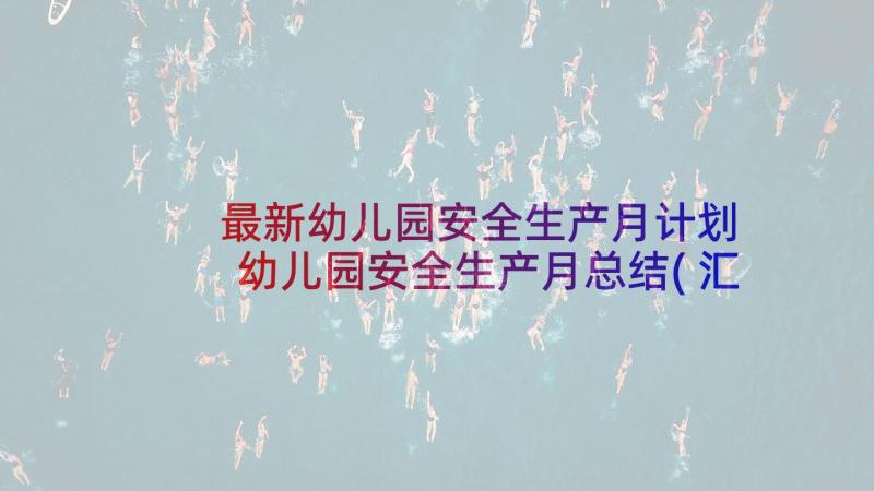 最新幼儿园安全生产月计划 幼儿园安全生产月总结(汇总7篇)