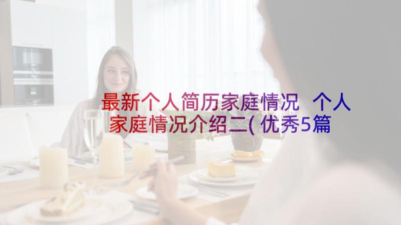 最新个人简历家庭情况 个人家庭情况介绍二(优秀5篇)