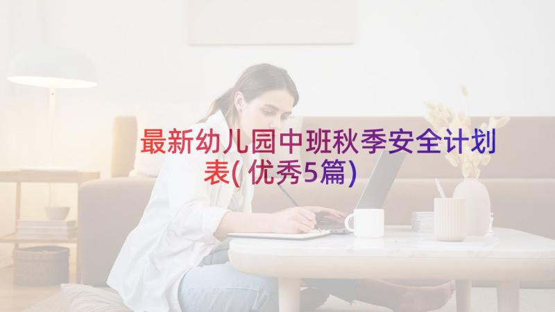 最新幼儿园中班秋季安全计划表(优秀5篇)