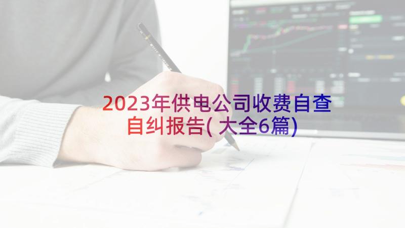 2023年供电公司收费自查自纠报告(大全6篇)