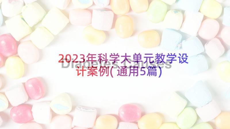 2023年科学大单元教学设计案例(通用5篇)