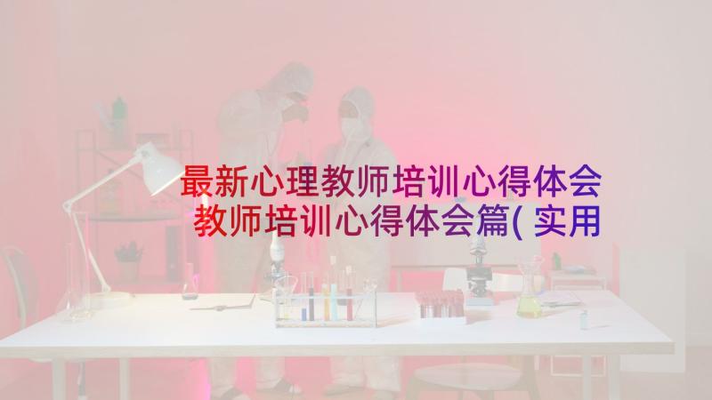 最新心理教师培训心得体会 教师培训心得体会篇(实用5篇)