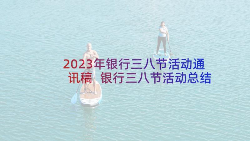 2023年银行三八节活动通讯稿 银行三八节活动总结(通用5篇)