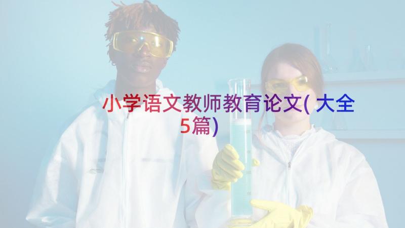 小学语文教师教育论文(大全5篇)