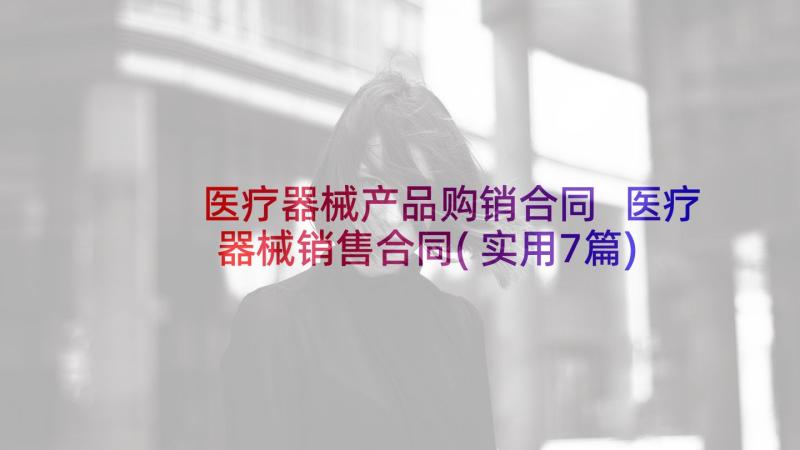 医疗器械产品购销合同 医疗器械销售合同(实用7篇)