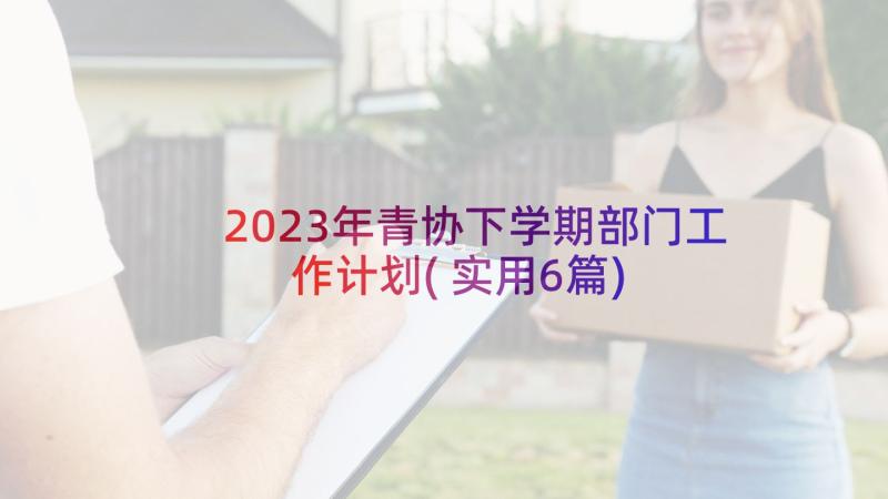 2023年青协下学期部门工作计划(实用6篇)