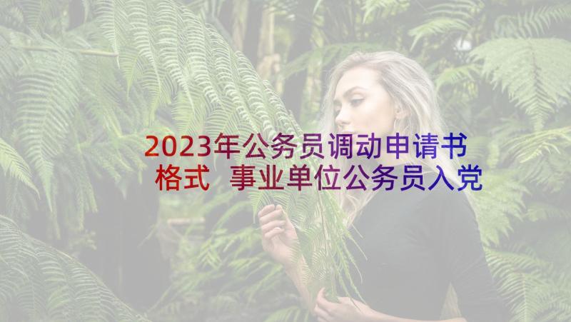 2023年公务员调动申请书格式 事业单位公务员入党申请书(优质6篇)