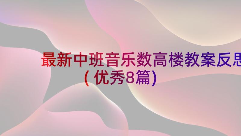 最新中班音乐数高楼教案反思(优秀8篇)