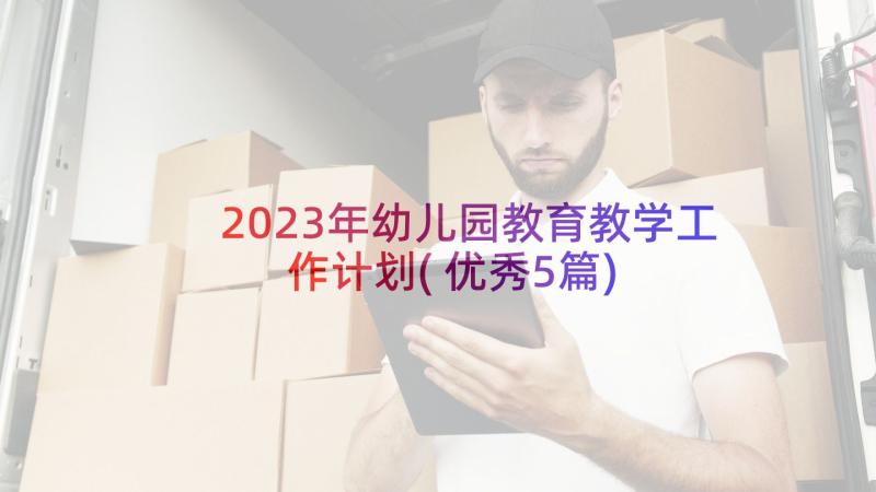 2023年幼儿园教育教学工作计划(优秀5篇)