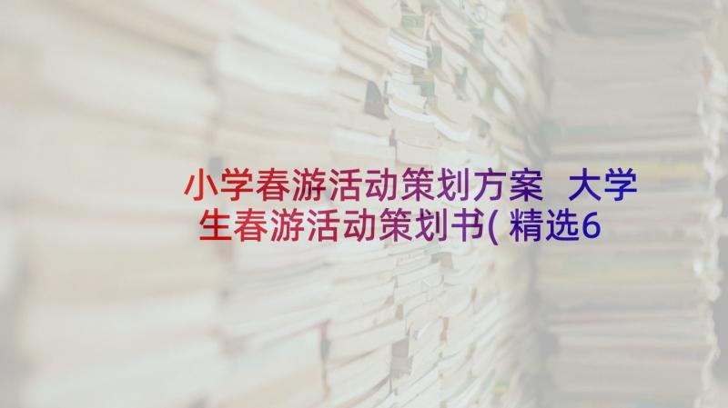 小学春游活动策划方案 大学生春游活动策划书(精选6篇)