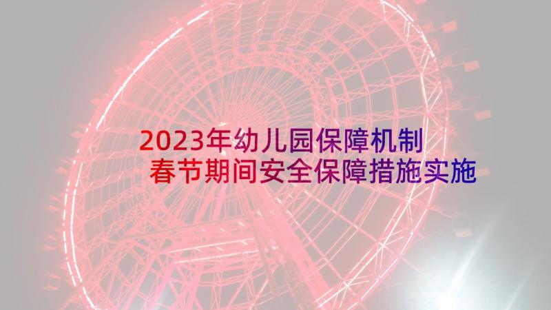 2023年幼儿园保障机制 春节期间安全保障措施实施方案(优质5篇)