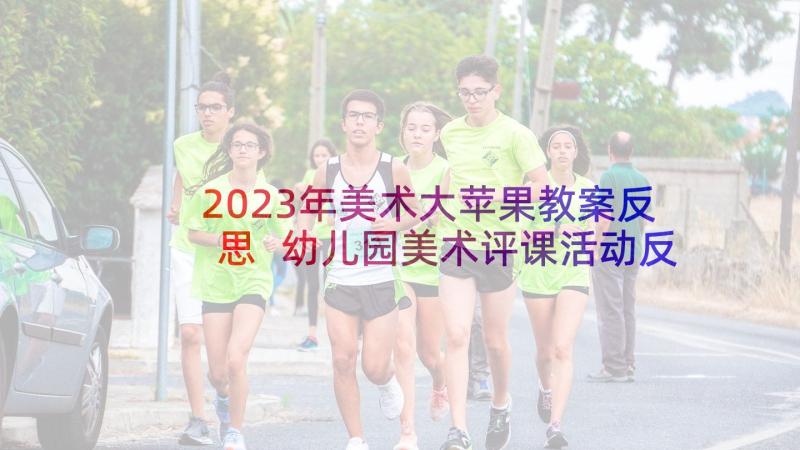 2023年美术大苹果教案反思 幼儿园美术评课活动反思(实用5篇)