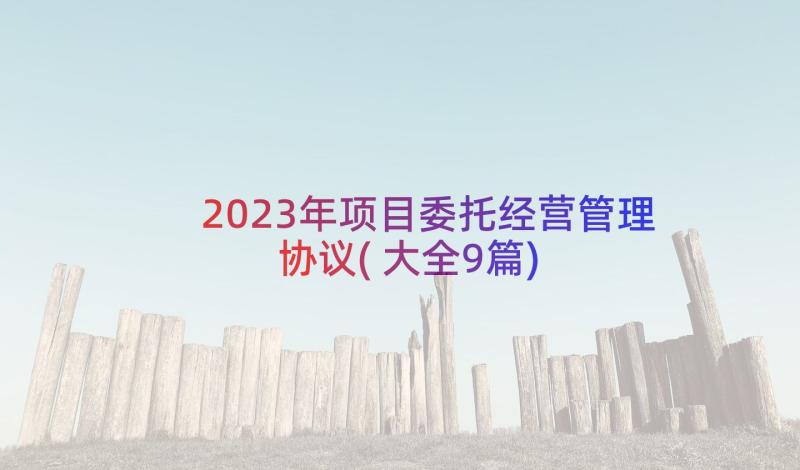 2023年项目委托经营管理协议(大全9篇)