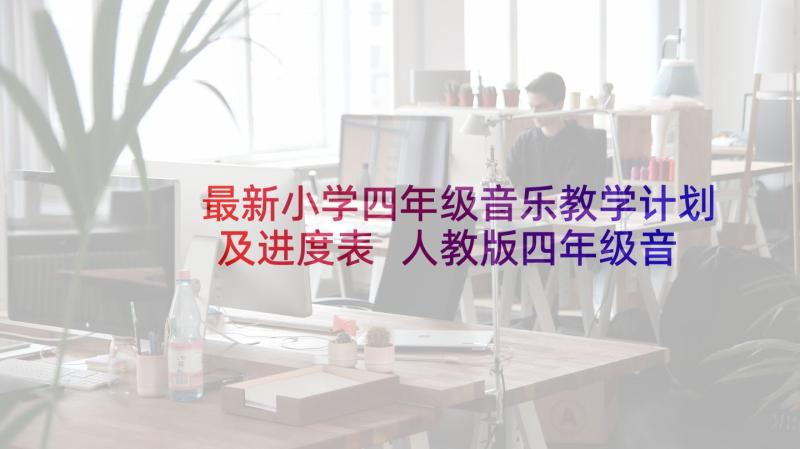 最新小学四年级音乐教学计划及进度表 人教版四年级音乐教学工作计划(精选5篇)